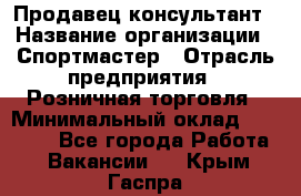 Продавец-консультант › Название организации ­ Спортмастер › Отрасль предприятия ­ Розничная торговля › Минимальный оклад ­ 32 000 - Все города Работа » Вакансии   . Крым,Гаспра